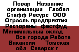 Повар › Название организации ­ Глобал Стафф Ресурс, ООО › Отрасль предприятия ­ Рестораны, фастфуд › Минимальный оклад ­ 30 000 - Все города Работа » Вакансии   . Томская обл.,Северск г.